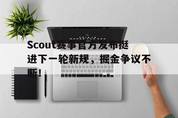 九游体育-Scout赛事官方发布挺进下一轮新规，掘金争议不断！的简单介绍